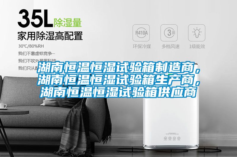 湖南恒溫恒濕試驗箱制造商，湖南恒溫恒濕試驗箱生產商，湖南恒溫恒濕試驗箱供應商