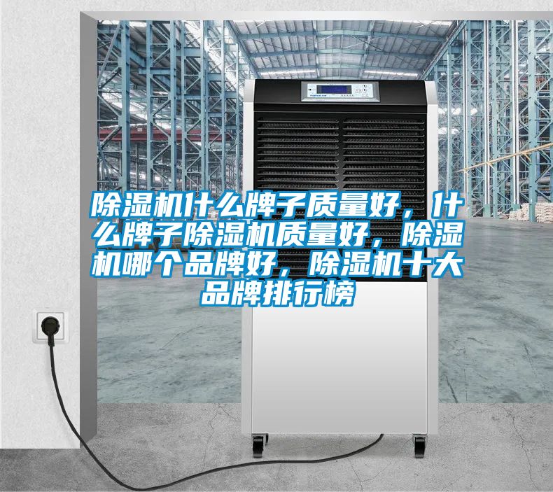 除濕機什么牌子質量好，什么牌子除濕機質量好，除濕機哪個品牌好，除濕機十大品牌排行榜