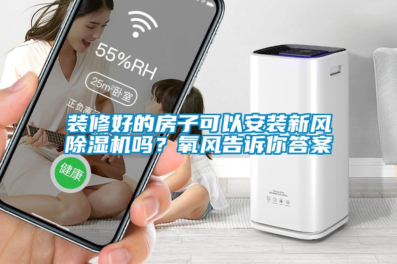 裝修好的房子可以安裝新風除濕機嗎？氧風告訴你答案