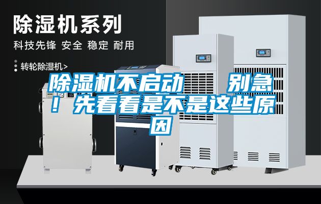 除濕機不啟動   別急！先看看是不是這些原因
