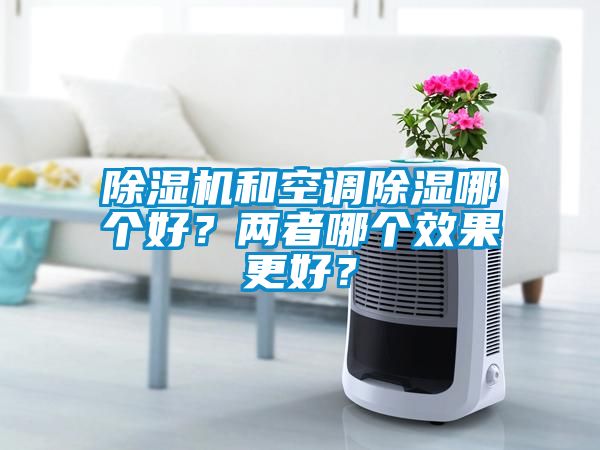 除濕機和空調除濕哪個好？兩者哪個效果更好？