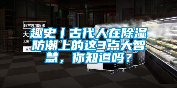 趣史丨古代人在除濕防潮上的這3點大智慧，你知道嗎？