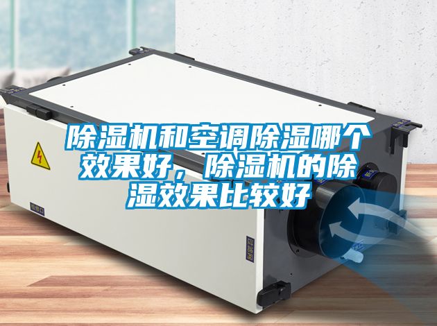 除濕機和空調除濕哪個效果好，除濕機的除濕效果比較好