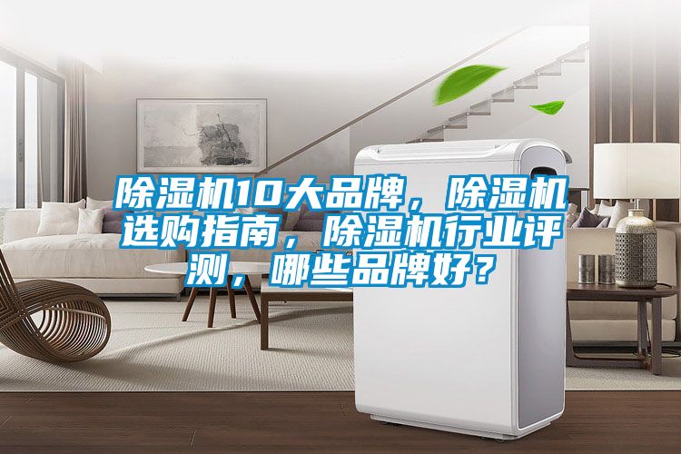 除濕機10大品牌，除濕機選購指南，除濕機行業評測，哪些品牌好？