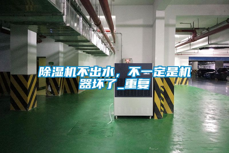 除濕機不出水，不一定是機器壞了_重復