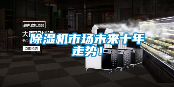 除濕機市場未來十年走勢！