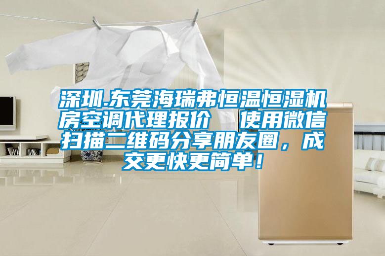 深圳.東莞海瑞弗恒溫恒濕機房空調代理報價  使用微信掃描二維碼分享朋友圈，成交更快更簡單！