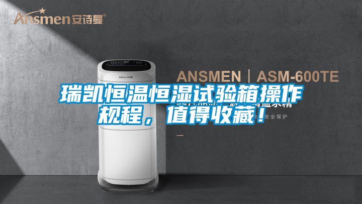 瑞凱恒溫恒濕試驗箱操作規程，值得收藏！