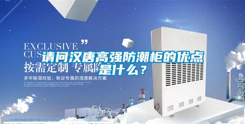 請問漢唐高強防潮柜的優點是什么？