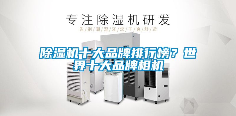 除濕機十大品牌排行榜？世界十大品牌相機