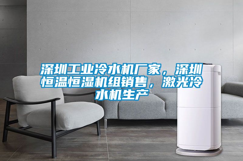 深圳工業冷水機廠家，深圳恒溫恒濕機組銷售，激光冷水機生產