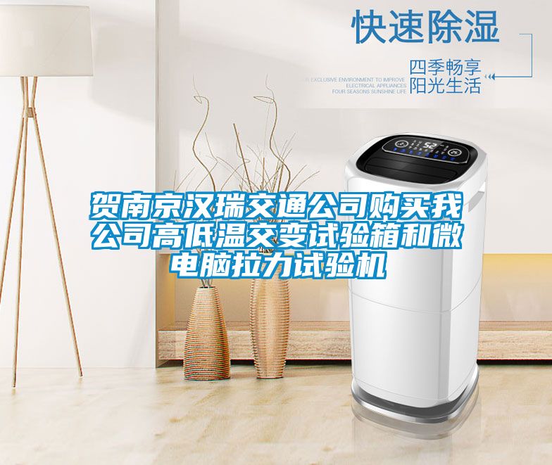 賀南京漢瑞交通公司購買我公司高低溫交變試驗箱和微電腦拉力試驗機