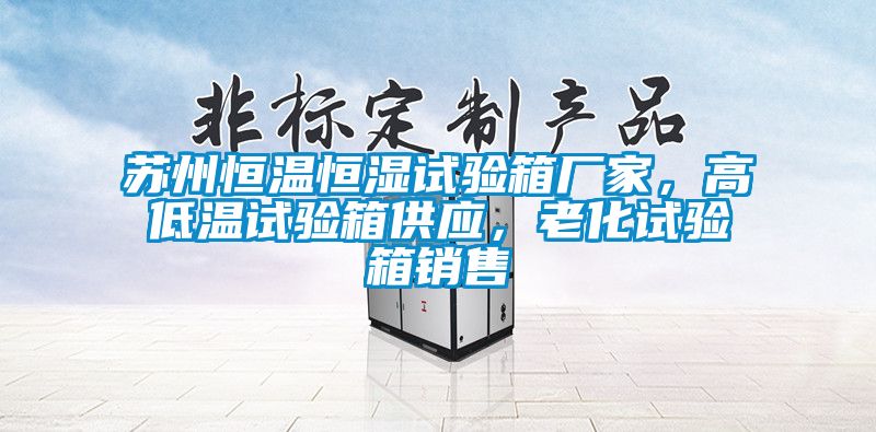 蘇州恒溫恒濕試驗箱廠家，高低溫試驗箱供應，老化試驗箱銷售
