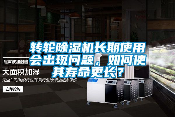 轉輪除濕機長期使用會出現問題，如何使其壽命更長？