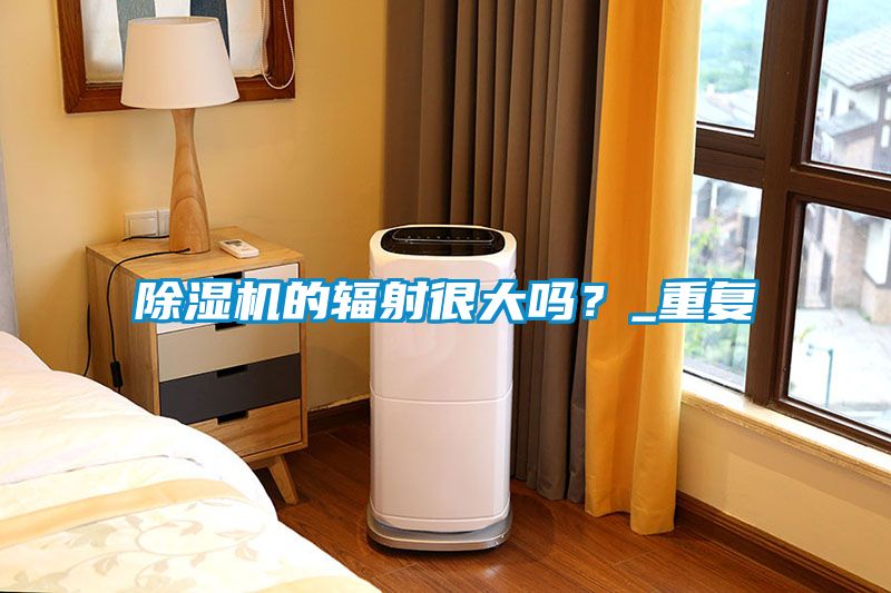 除濕機的輻射很大嗎？_重復