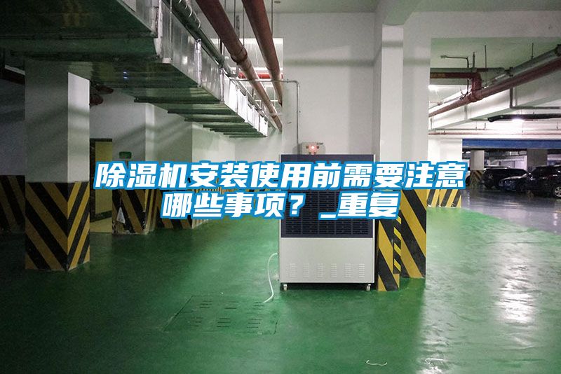 除濕機安裝使用前需要注意哪些事項？_重復