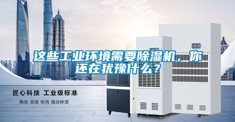 這些工業環境需要除濕機，你還在猶豫什么？