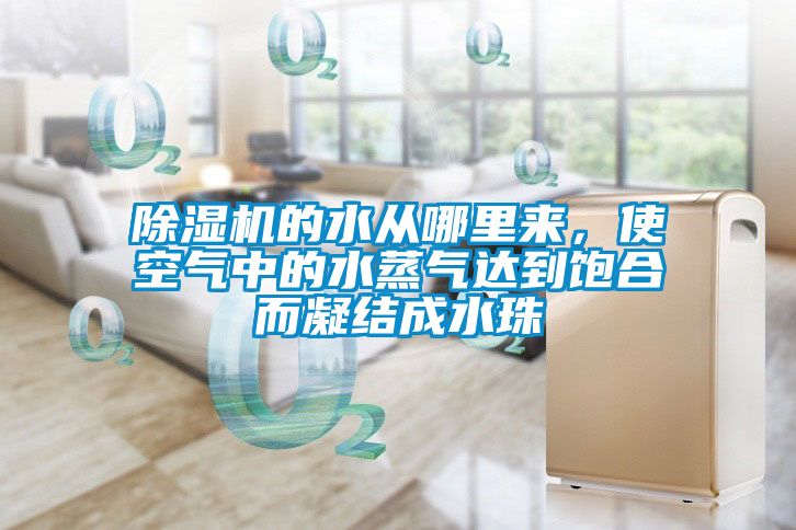 除濕機的水從哪里來，使空氣中的水蒸氣達到飽合而凝結成水珠