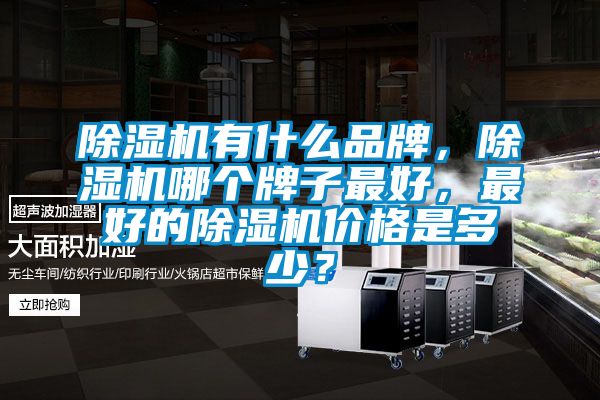 除濕機有什么品牌，除濕機哪個牌子最好，最好的除濕機價格是多少？