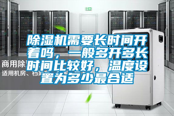 除濕機需要長時間開著嗎，一般多開多長時間比較好，溫度設置為多少最合適