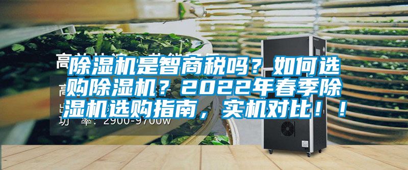 除濕機是智商稅嗎？如何選購除濕機？2022年春季除濕機選購指南，實機對比?。?/></p>
<p style=