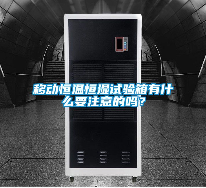 移動恒溫恒濕試驗箱有什么要注意的嗎？