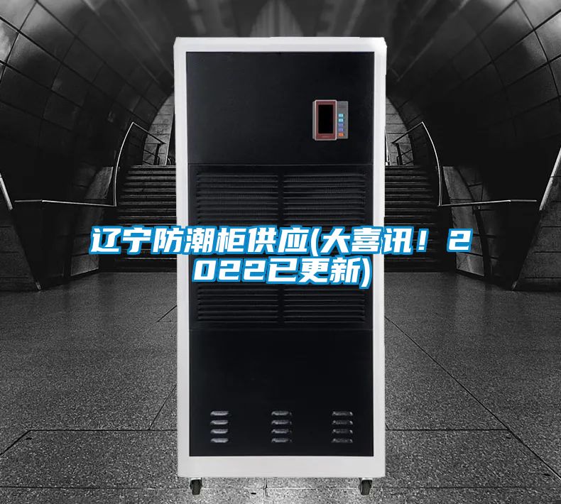 遼寧防潮柜供應(大喜訊！2022已更新)