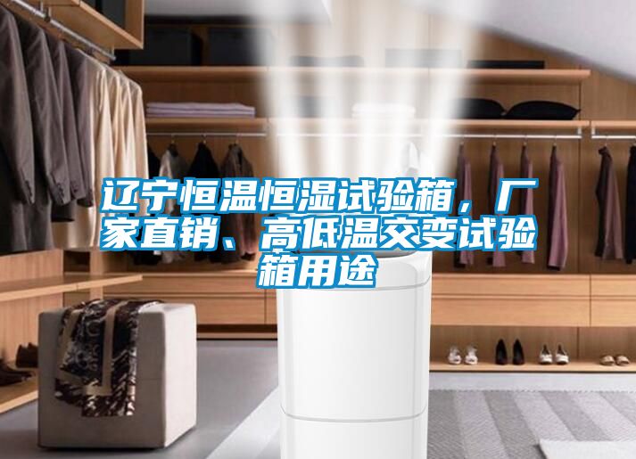 遼寧恒溫恒濕試驗箱，廠家直銷、高低溫交變試驗箱用途