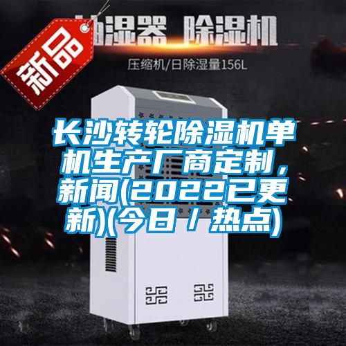 長沙轉輪除濕機單機生產廠商定制，新聞(2022已更新)(今日／熱點)