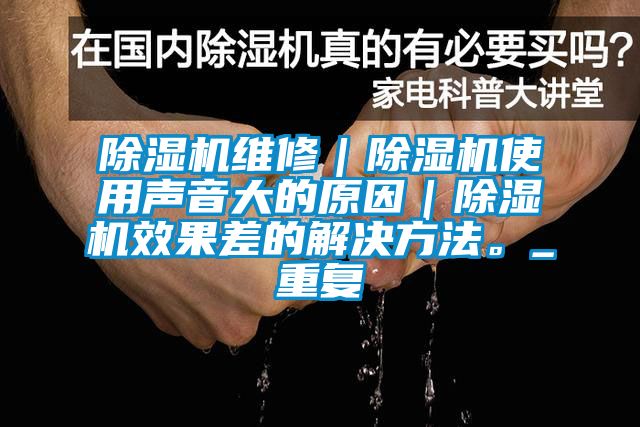 除濕機維修｜除濕機使用聲音大的原因｜除濕機效果差的解決方法。_重復