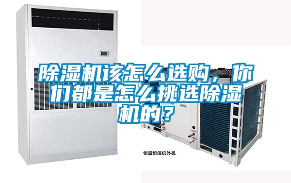 除濕機該怎么選購，你們都是怎么挑選除濕機的？