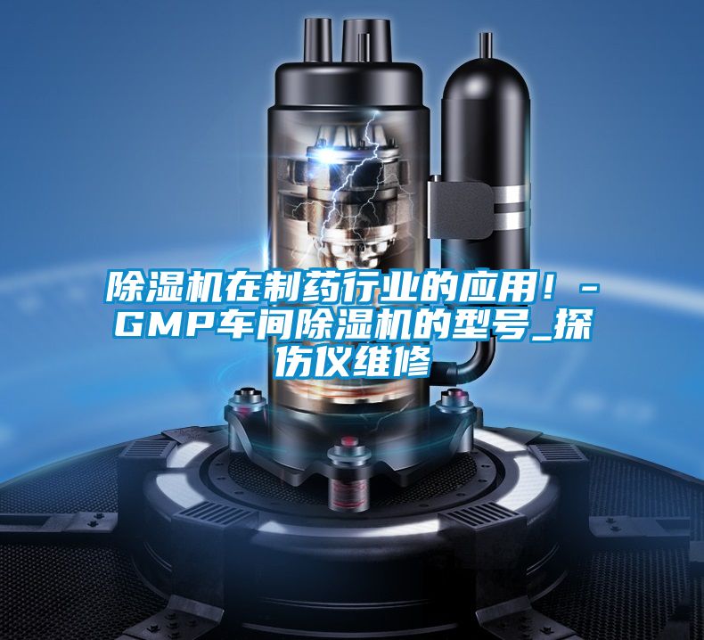 除濕機在制藥行業的應用！-GMP車間除濕機的型號_探傷儀維修
