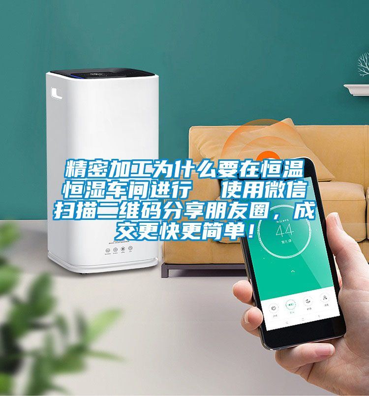 精密加工為什么要在恒溫恒濕車間進行  使用微信掃描二維碼分享朋友圈，成交更快更簡單！