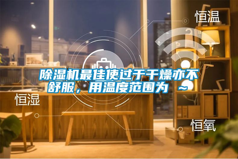 除濕機最佳使過于干燥亦不舒服，用溫度范圍為℃～℃