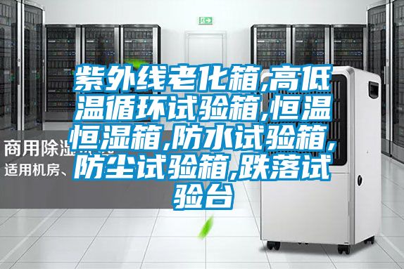 紫外線老化箱,高低溫循環試驗箱,恒溫恒濕箱,防水試驗箱,防塵試驗箱,跌落試驗臺