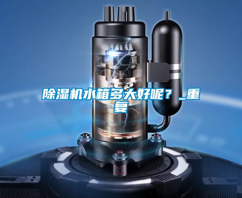 除濕機水箱多大好呢？_重復