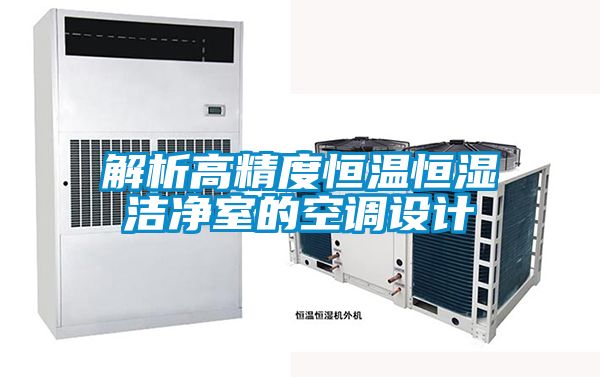 解析高精度恒溫恒濕潔凈室的空調設計