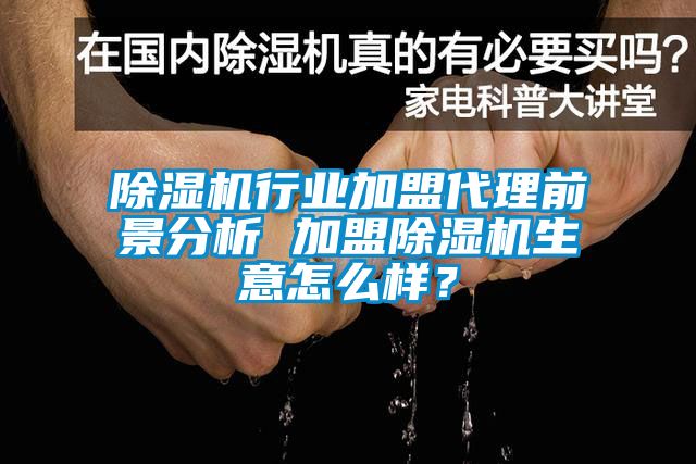 除濕機行業加盟代理前景分析 加盟除濕機生意怎么樣？