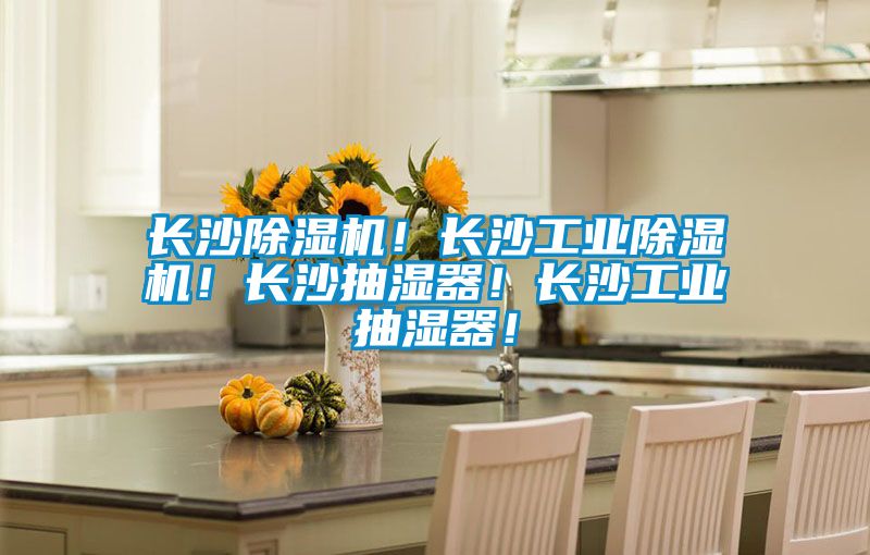 長沙除濕機！長沙工業除濕機！長沙抽濕器！長沙工業抽濕器！