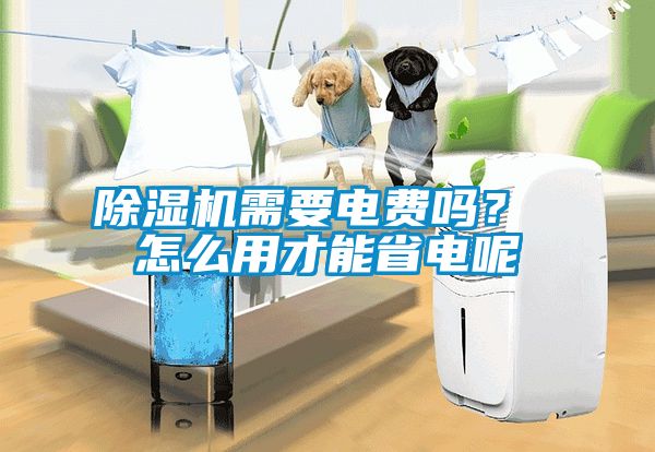 除濕機需要電費嗎？ 怎么用才能省電呢