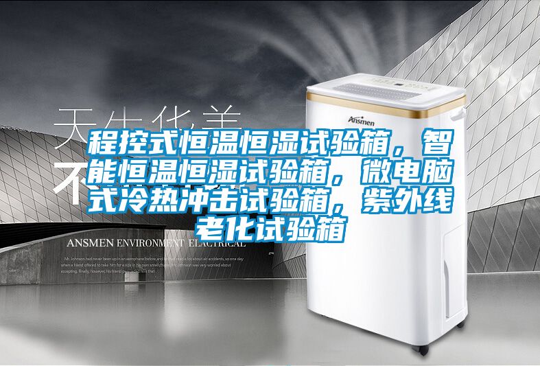程控式恒溫恒濕試驗箱，智能恒溫恒濕試驗箱，微電腦式冷熱沖擊試驗箱，紫外線老化試驗箱