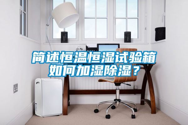 簡述恒溫恒濕試驗箱如何加濕除濕？