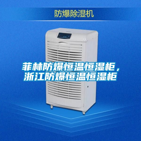 菲林防爆恒溫恒濕柜，浙江防爆恒溫恒濕柜
