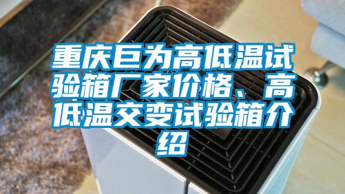 重慶巨為高低溫試驗箱廠家價格、高低溫交變試驗箱介紹