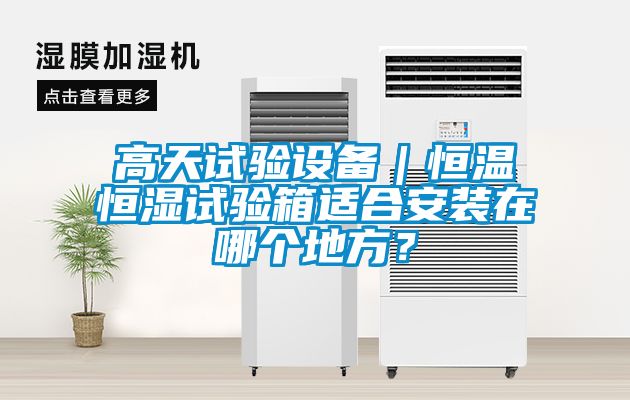 高天試驗設備｜恒溫恒濕試驗箱適合安裝在哪個地方？