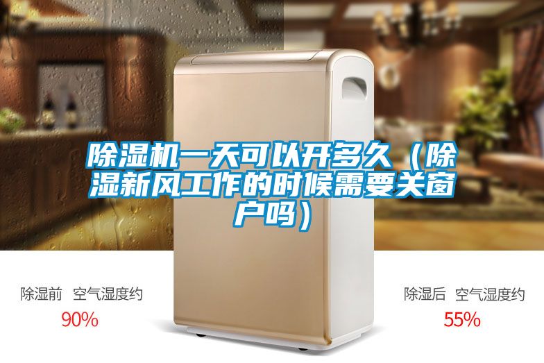 除濕機一天可以開多久（除濕新風工作的時候需要關窗戶嗎）