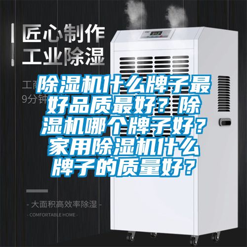 除濕機什么牌子最好品質最好？除濕機哪個牌子好？家用除濕機什么牌子的質量好？