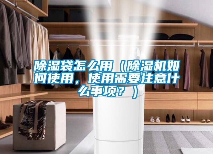 除濕袋怎么用（除濕機如何使用，使用需要注意什么事項？）