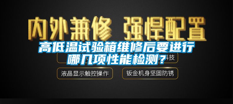 高低溫試驗箱維修后要進行哪幾項性能檢測？