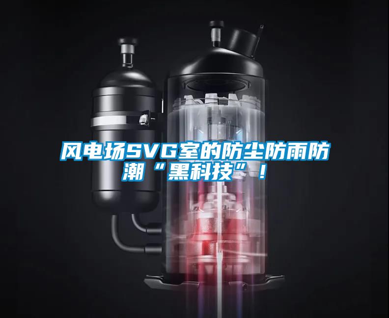 風電場SVG室的防塵防雨防潮“黑科技”！